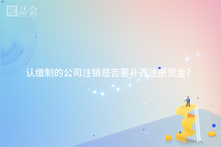 认缴制的公司注销是否要补齐注册资金？