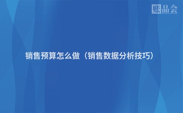 销售预算怎么做（销售数据分析技巧）