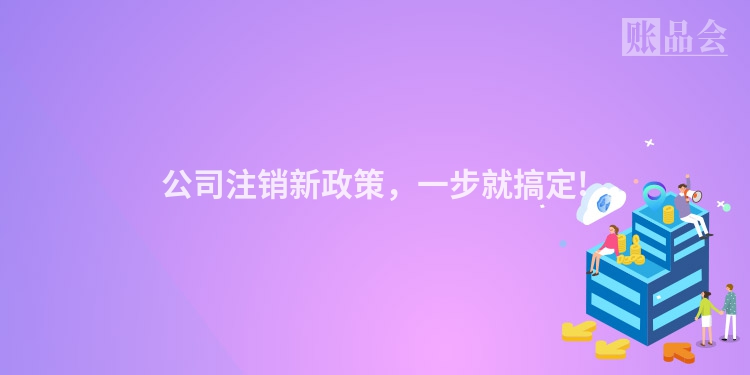 公司注销新政策，一步就搞定!