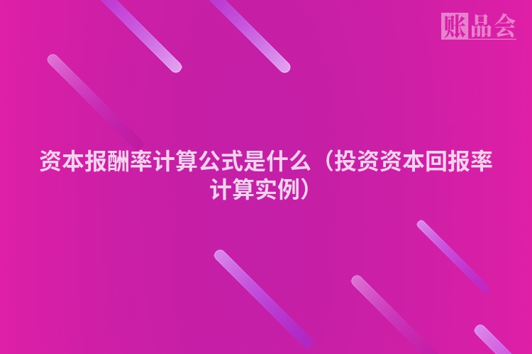 资本报酬率计算公式是什么（投资资本回报率计算实例）