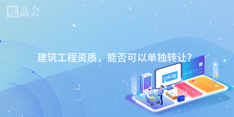 建筑工程资质，能否可以单独转让？
