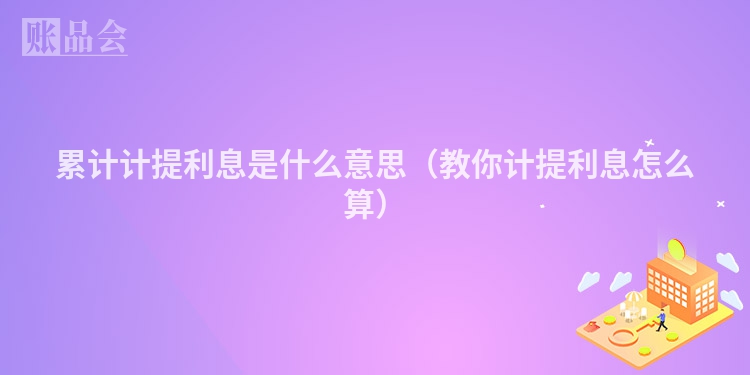 累计计提利息是什么意思（教你计提利息怎么算）