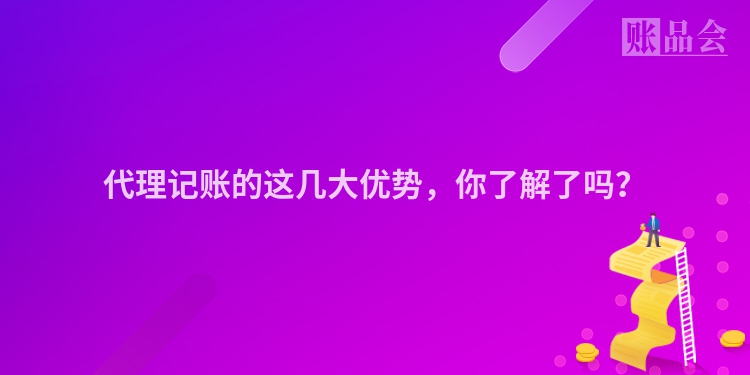 代理记账的这几大优势，你了解了吗？