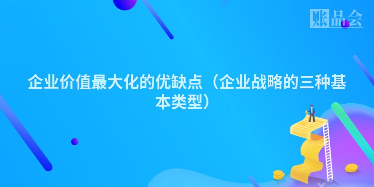 企业价值最大化的优缺点（企业战略的三种基本类型）