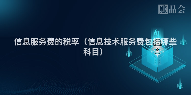 信息服务费的税率（信息技术服务费包括哪些科目）