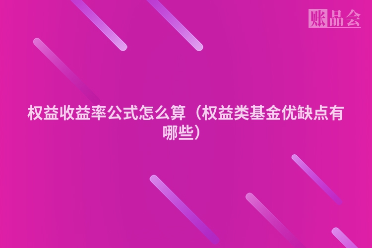 权益收益率公式怎么算（权益类基金优缺点有哪些）