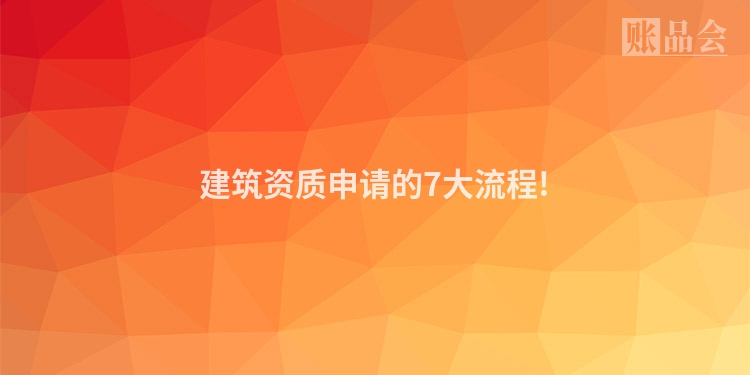 建筑资质申请的7大流程!