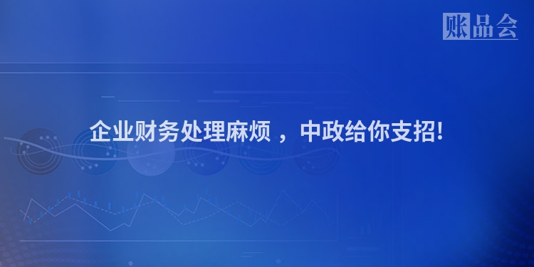 企业财务处理麻烦 ，中政给你支招!
