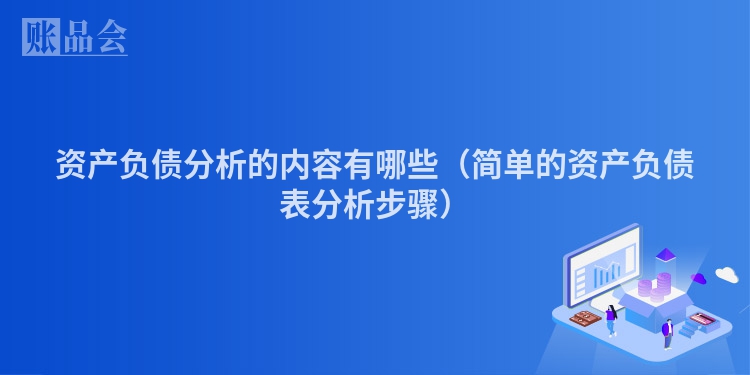 资产负债分析的内容有哪些（简单的资产负债表分析步骤）