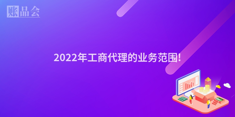 2022年工商代理的业务范围!