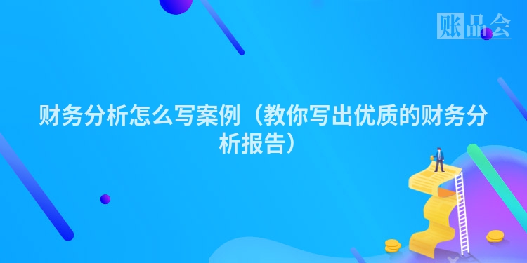 财务分析怎么写案例（教你写出优质的财务分析报告）