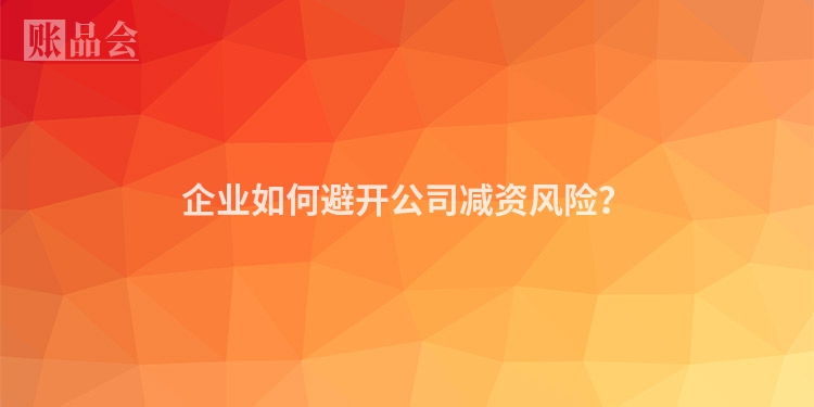 企业如何避开公司减资风险？