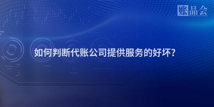 如何判断代账公司提供服务的好坏？