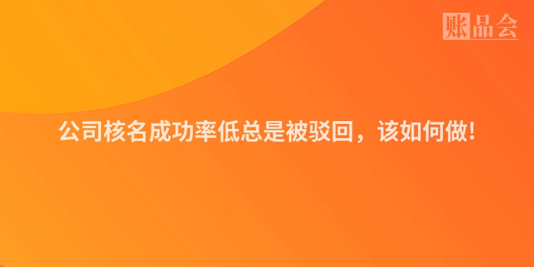 公司核名成功率低总是被驳回,该如何做!