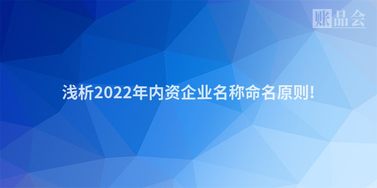 浅析2022年内资企业名称命名原则!