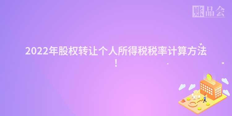 2022年股权转让个人所得税税率计算方法!