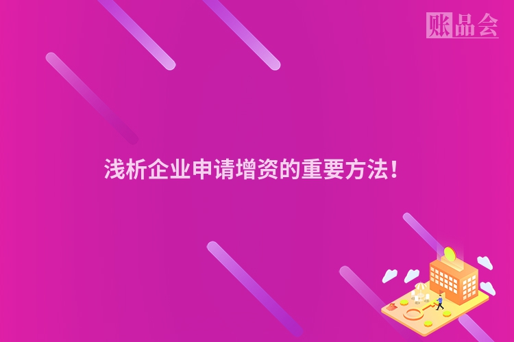 浅析企业申请增资的重要方法！
