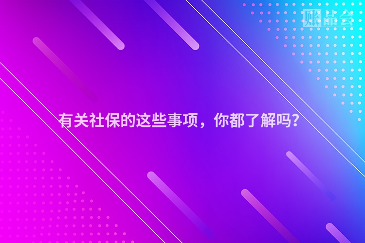 有关社保的这些事项，你都了解吗？