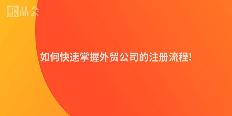 如何快速掌握外贸公司的注册流程!