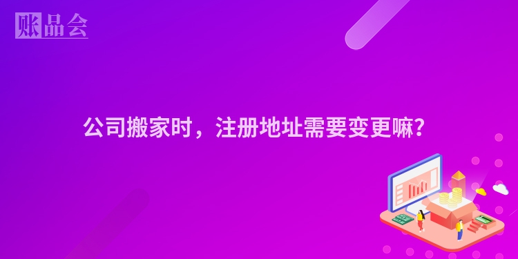 公司搬家时，注册地址需要变更嘛？
