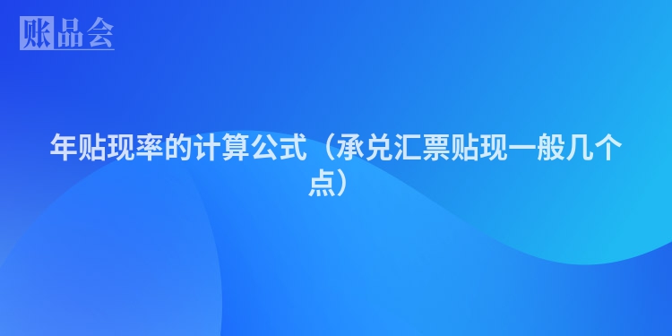 年贴现率的计算公式（承兑汇票贴现一般几个点）