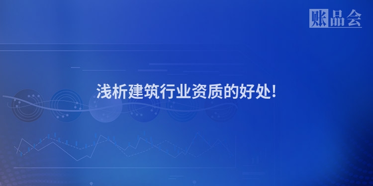 浅析建筑行业资质的好处!