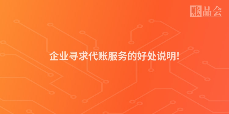 企业寻求代账服务的好处说明!