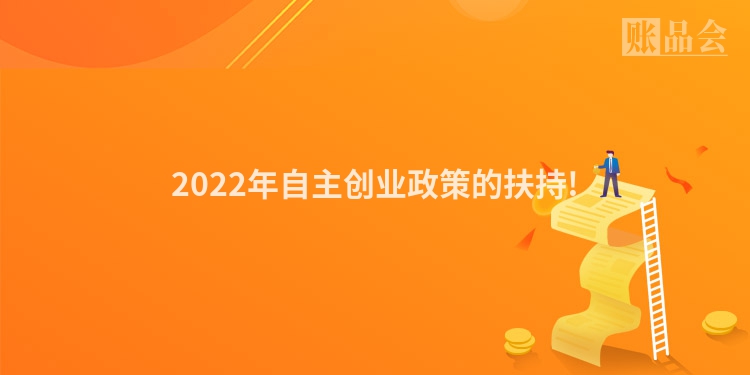 2022年自主创业政策的扶持!