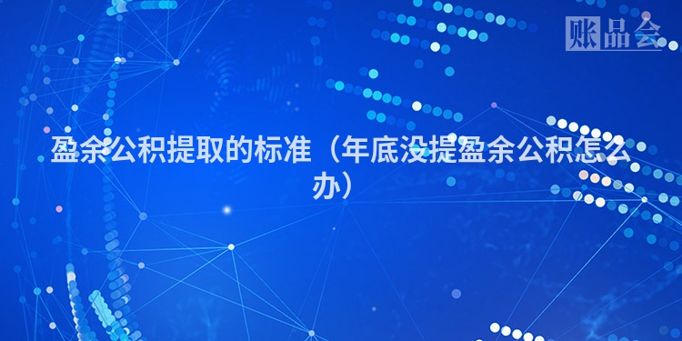 盈余公积提取的标准（年底没提盈余公积怎么办）
