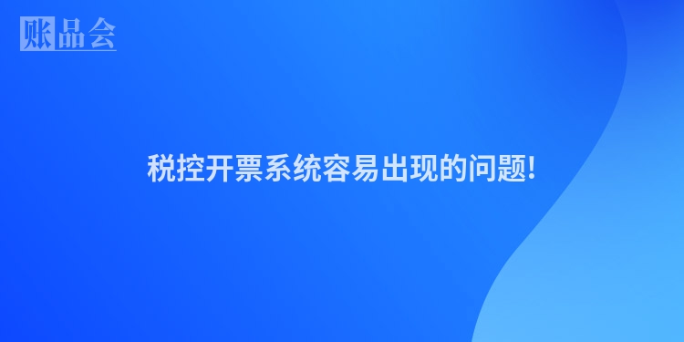 税控开票系统容易出现的问题!