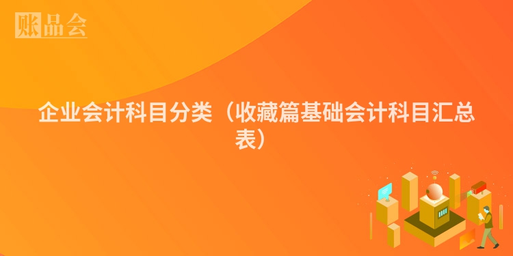 企业会计科目分类（收藏篇基础会计科目汇总表）