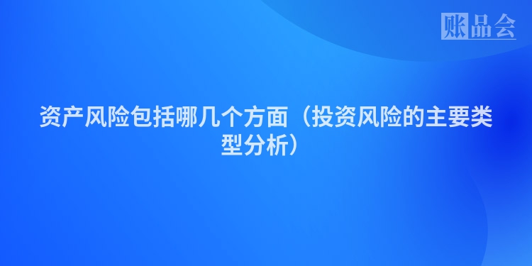 资产风险包括哪几个方面（投资风险的主要类型分析）