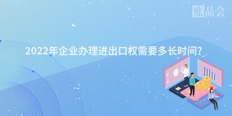 2022年企业办理进出口权需要多长时间？