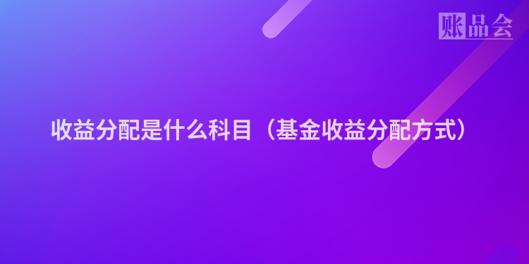 收益分配是什么科目（基金收益分配方式）