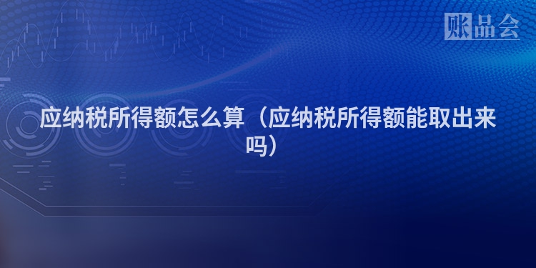 应纳税所得额怎么算（应纳税所得额能取出来吗）