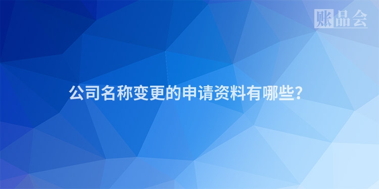 公司名称变更的申请资料有哪些？
