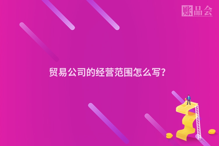 贸易公司的经营范围怎么写？