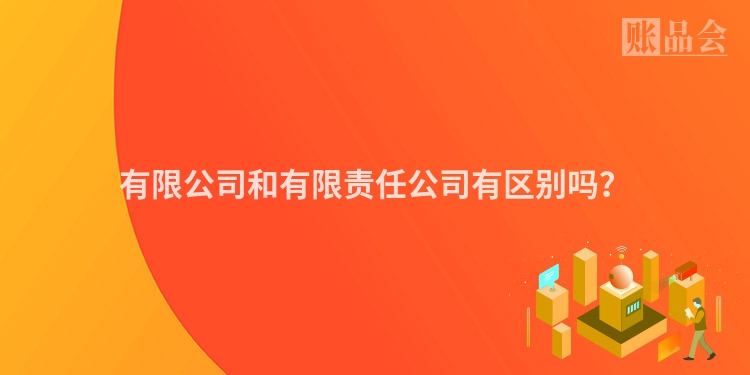 有限公司和有限责任公司有区别吗？