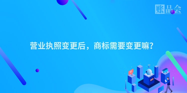 营业执照变更后，商标需要变更嘛？