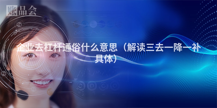 企业去杠杆通俗什么意思（解读三去一降一补具体）