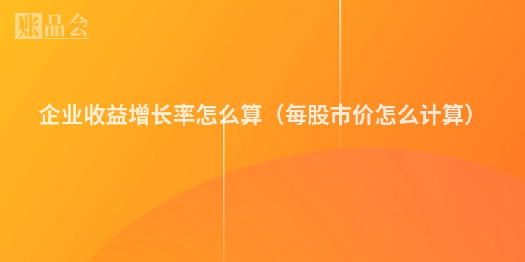 企业收益增长率怎么算（每股市价怎么计算）