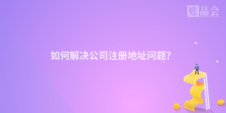 如何解决公司注册地址问题？