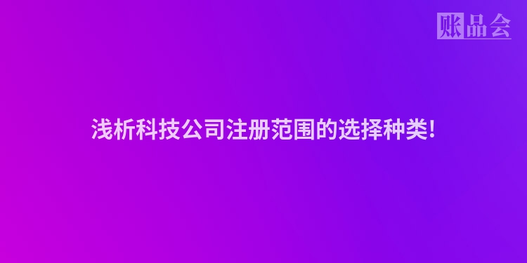 浅析科技公司注册范围的选择种类!