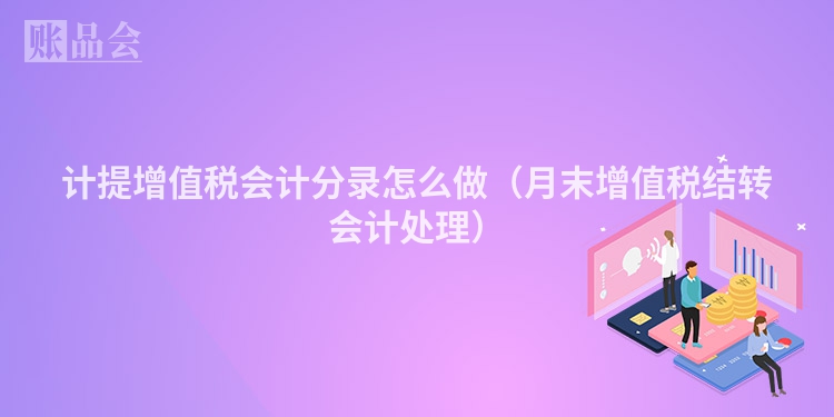 计提增值税会计分录怎么做（月末增值税结转会计处理）