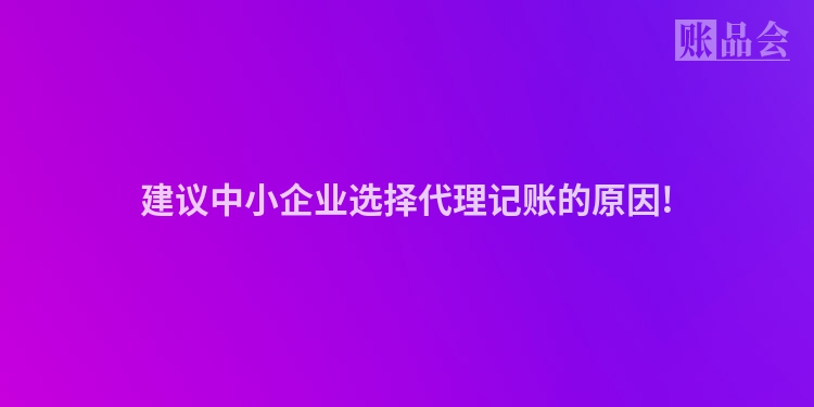 建议中小企业选择代理记账的原因!