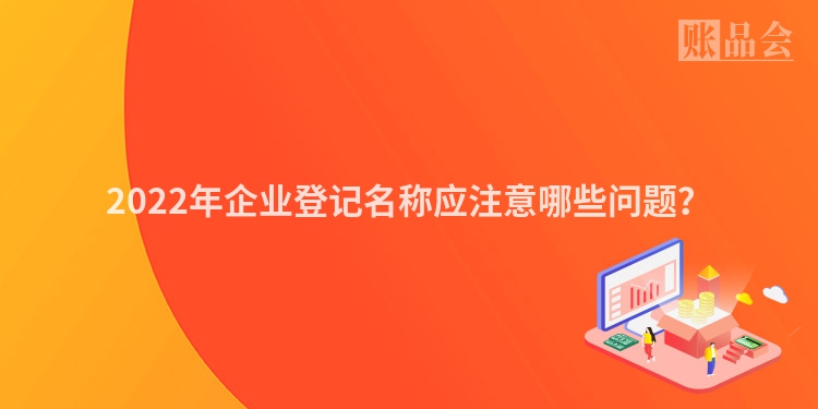 2022年企业登记名称应注意哪些问题？