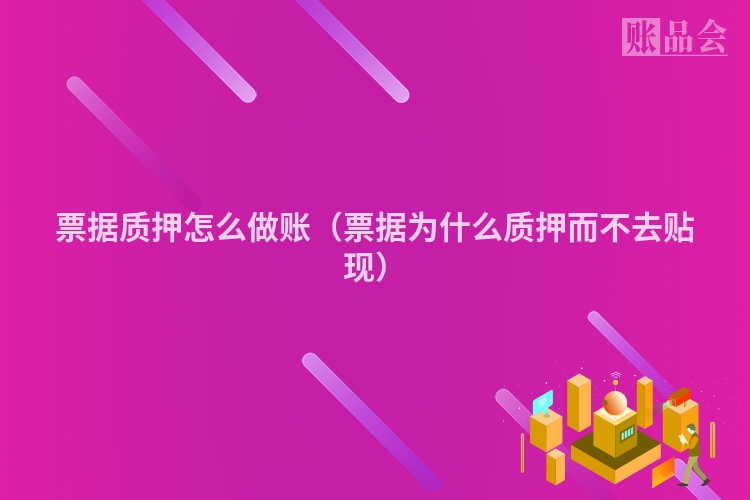 票据质押怎么做账（票据为什么质押而不去贴现）
