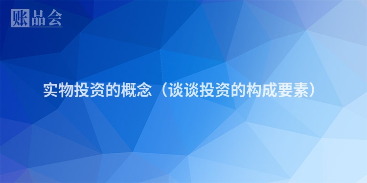 实物投资的概念（谈谈投资的构成要素）