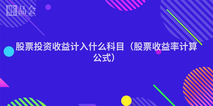 股票投资收益计入什么科目（股票收益率计算公式）