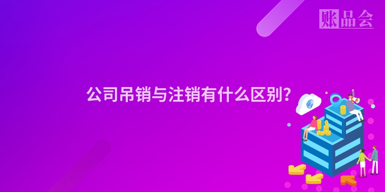 公司吊销与注销有什么区别？